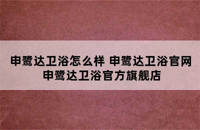 申鹭达卫浴怎么样 申鹭达卫浴官网 申鹭达卫浴官方旗舰店